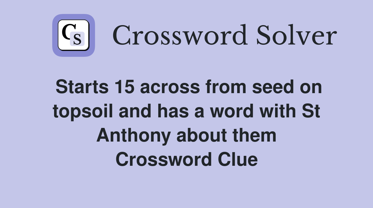 Starts 15 across from seed on topsoil and has a word with St Anthony about them Crossword Clue