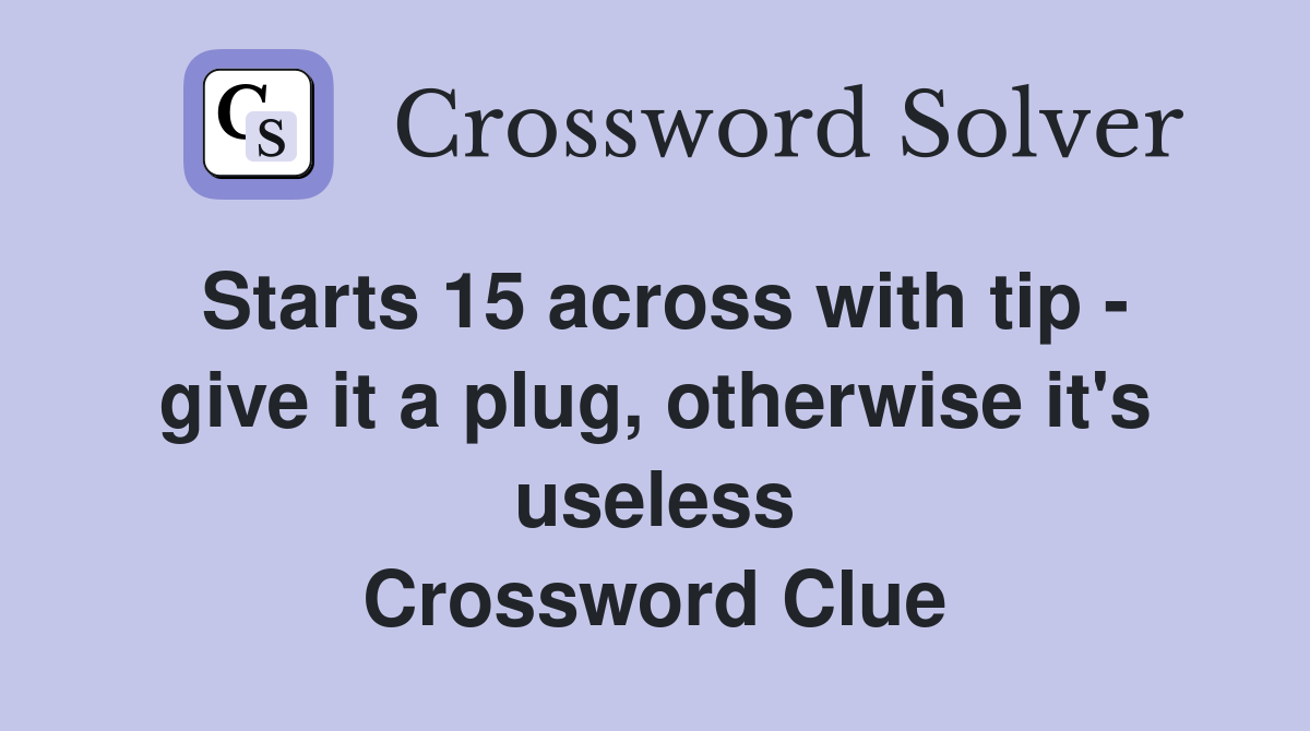 Starts 15 across with tip - give it a plug, otherwise it's useless Crossword Clue