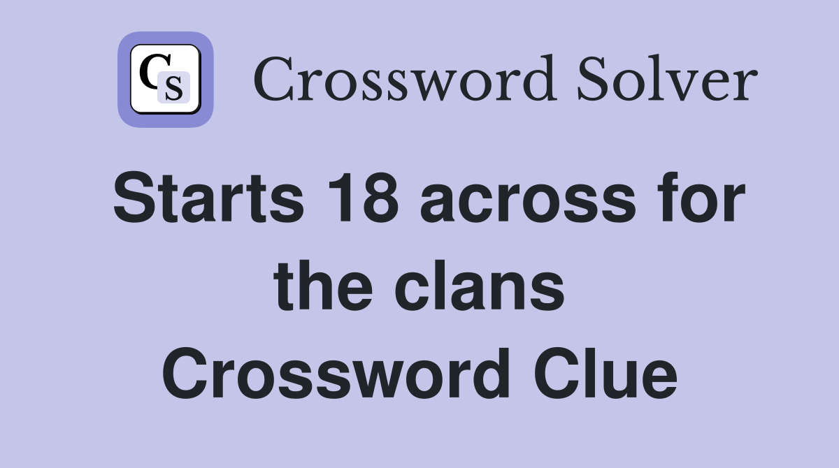 Starts 18 across for the clans Crossword Clue