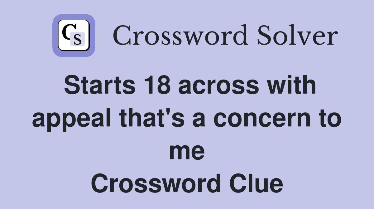 Starts 18 across with appeal that's a concern to me Crossword Clue