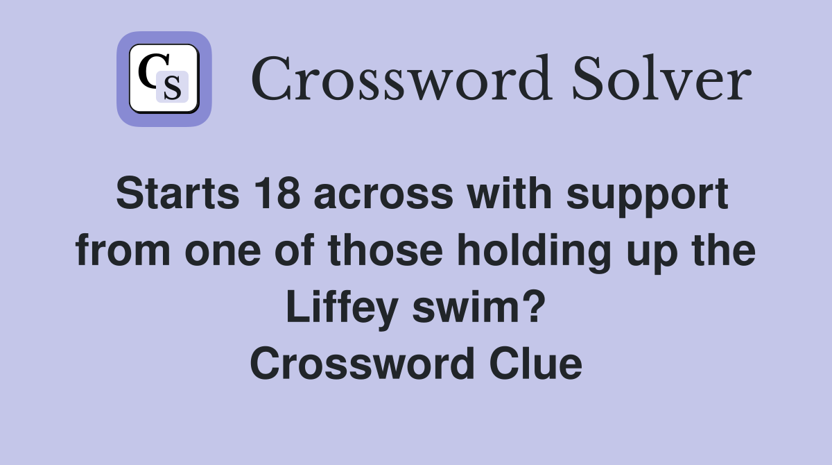 Starts 18 across with support from one of those holding up the Liffey swim? Crossword Clue