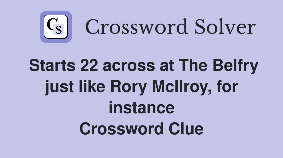 Starts 22 across at The Belfry just like Rory McIlroy, for instance Crossword Clue