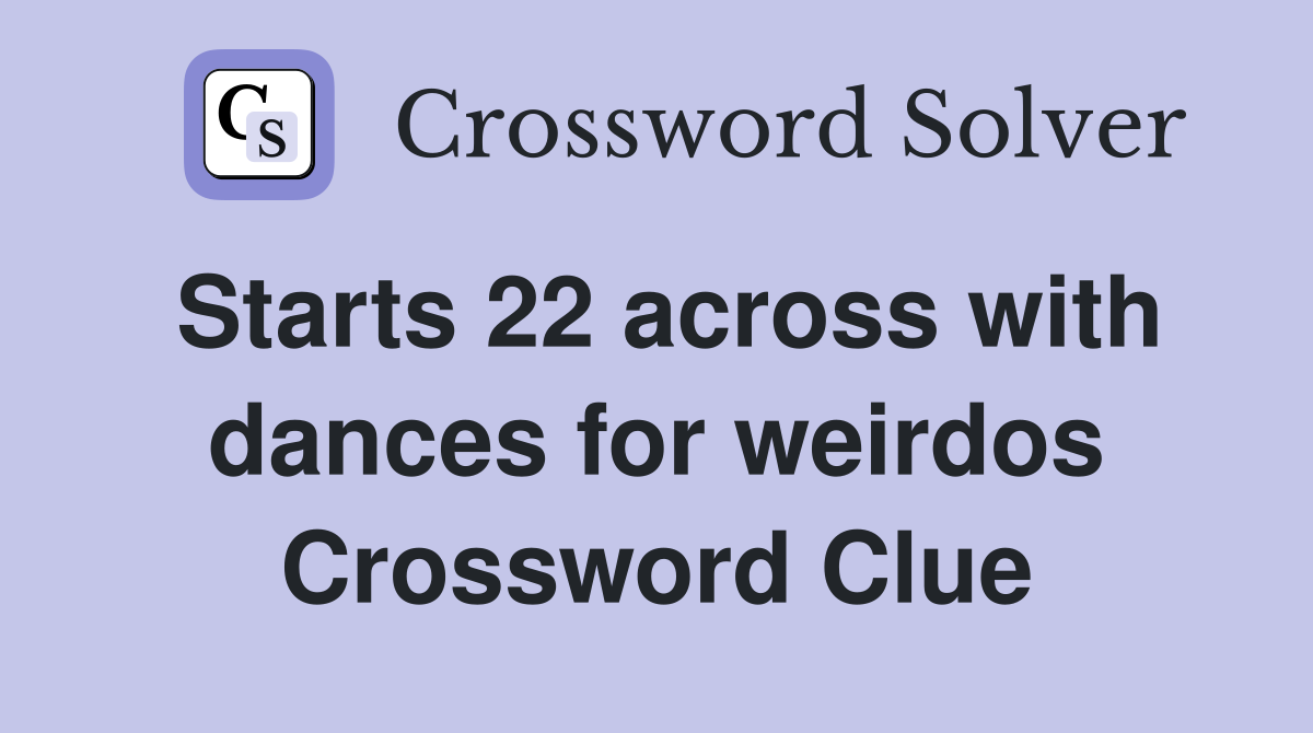 Starts 22 across with dances for weirdos Crossword Clue
