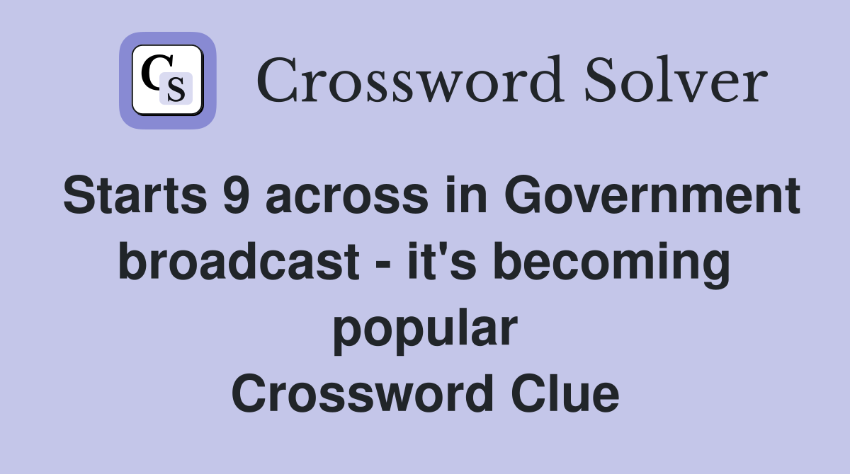 Starts 9 across in Government broadcast - it's becoming popular Crossword Clue