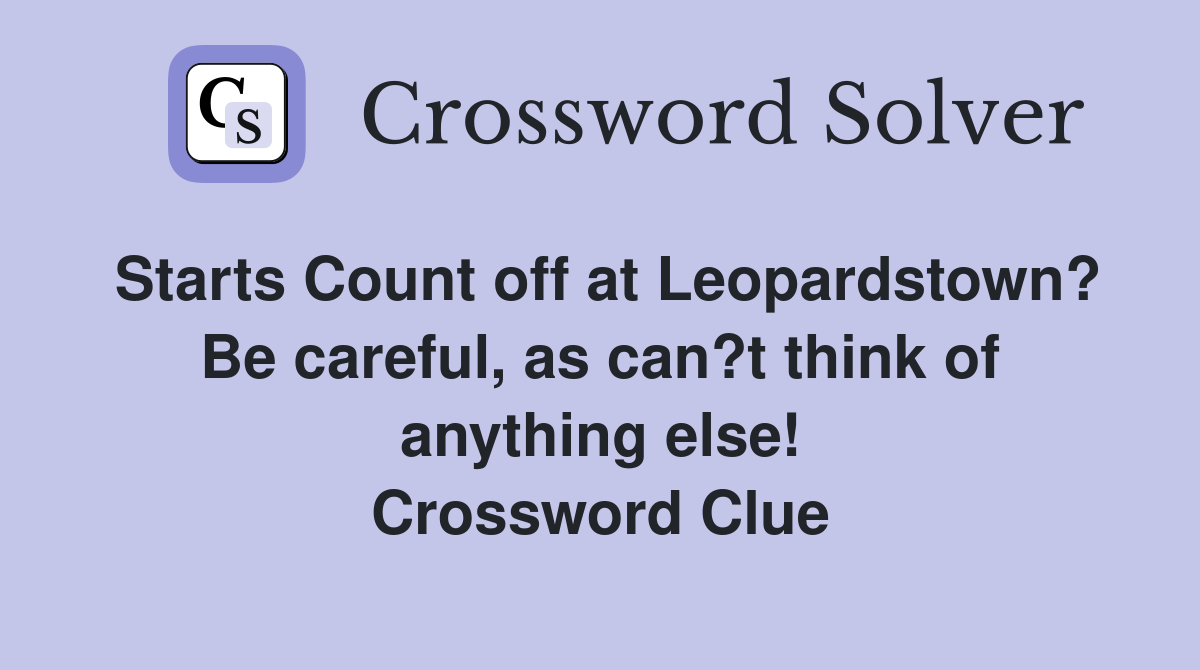 Starts Count off at Leopardstown? Be careful, as can?t think of anything else! Crossword Clue