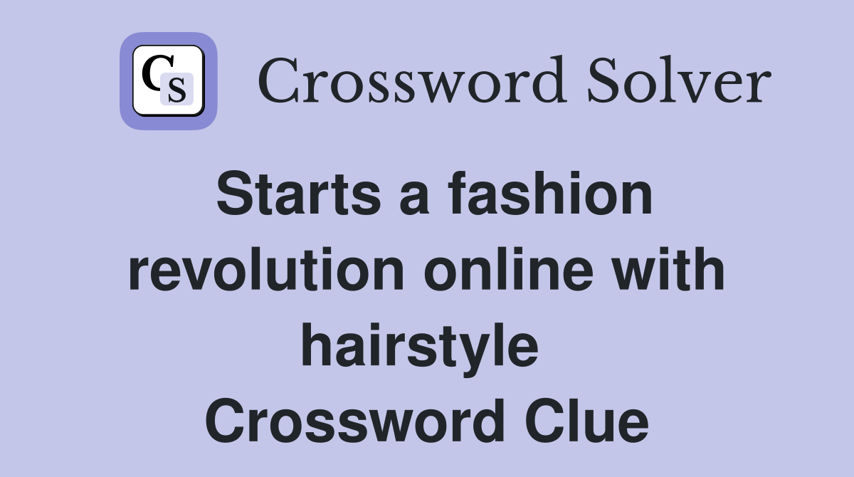 Starts a fashion revolution online with hairstyle  Crossword Clue