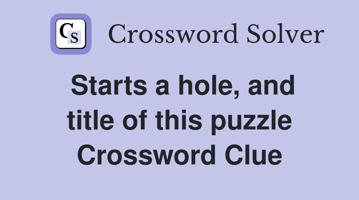 Starts a hole, and title of this puzzle Crossword Clue