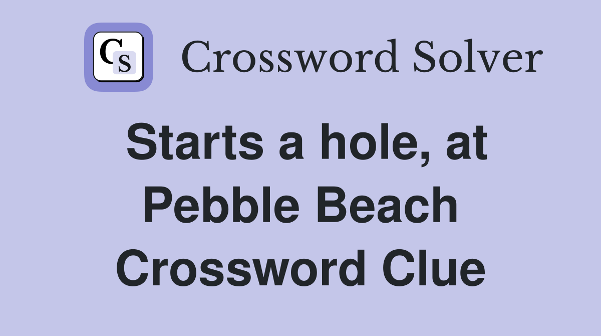 Starts a hole, at Pebble Beach Crossword Clue