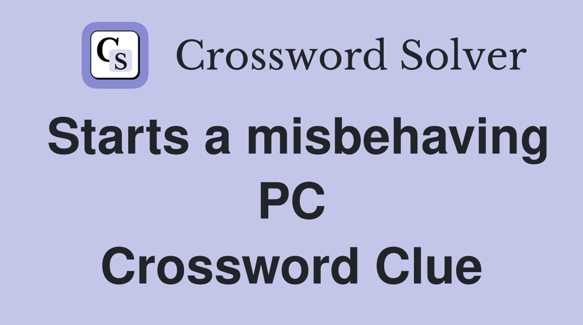 Starts a misbehaving PC Crossword Clue