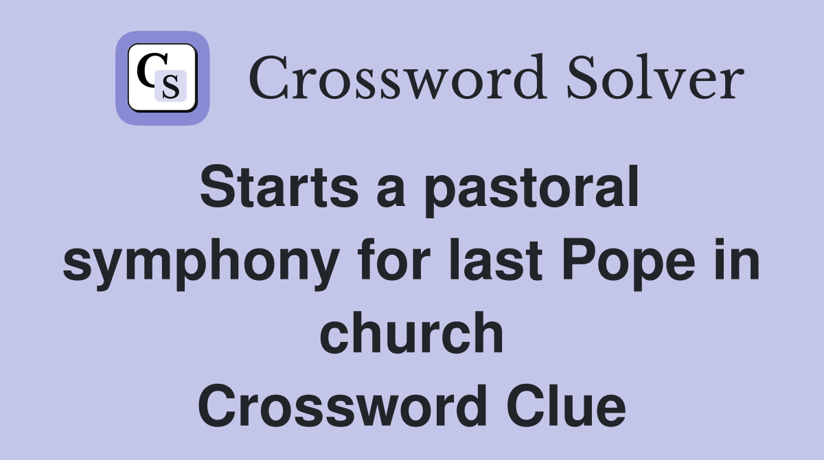 Starts a pastoral symphony for last Pope in church Crossword Clue