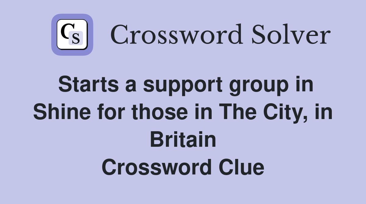 Starts a support group in Shine for those in The City, in Britain Crossword Clue