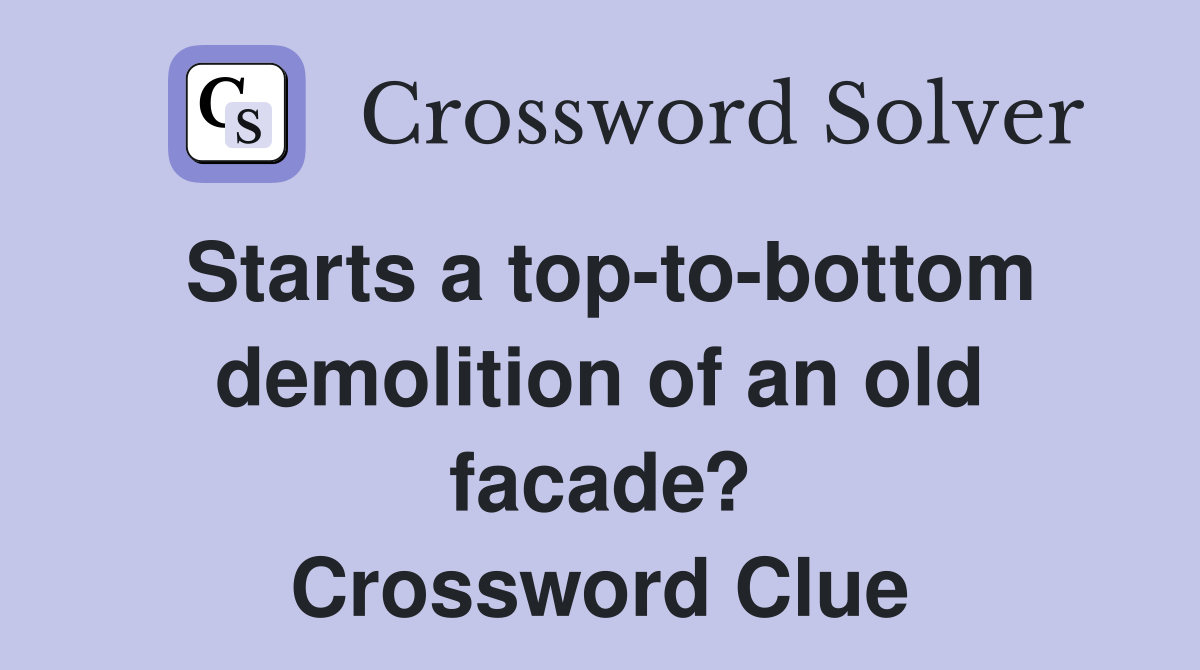 Starts a top-to-bottom demolition of an old facade? Crossword Clue
