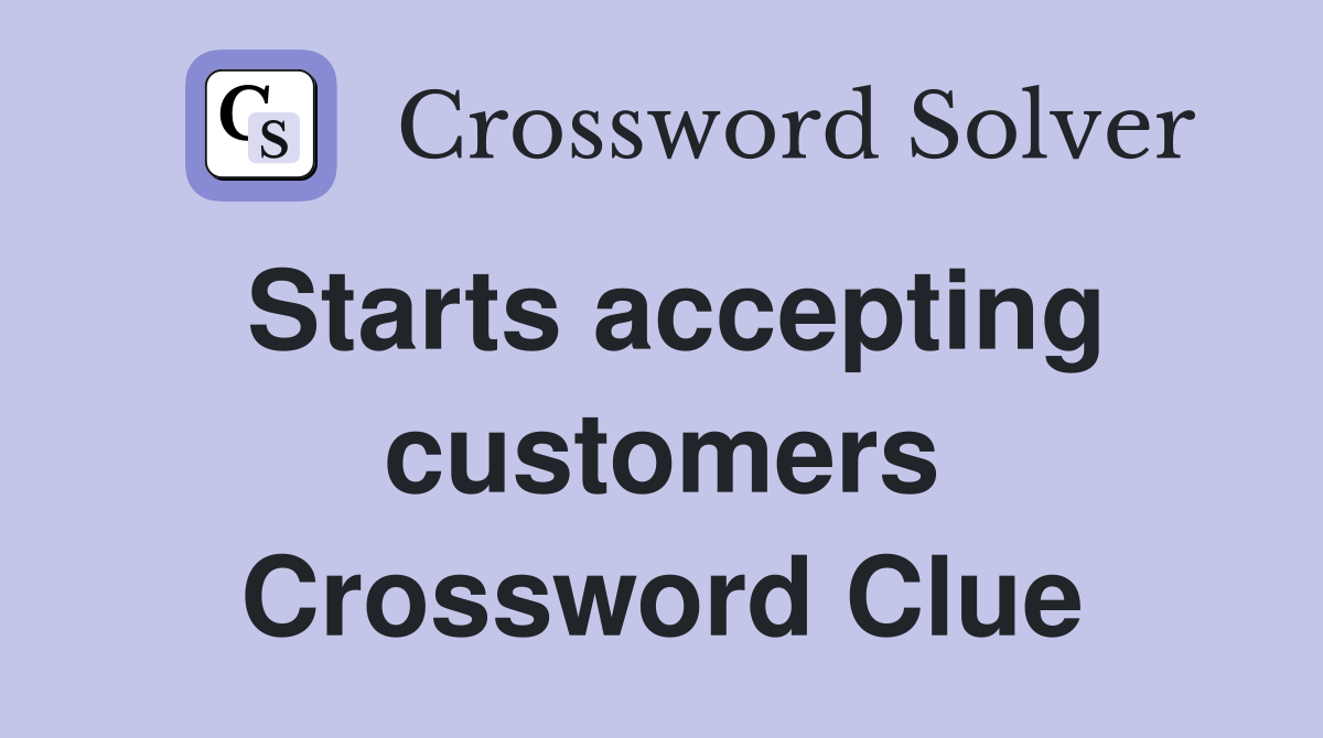 Starts accepting customers Crossword Clue