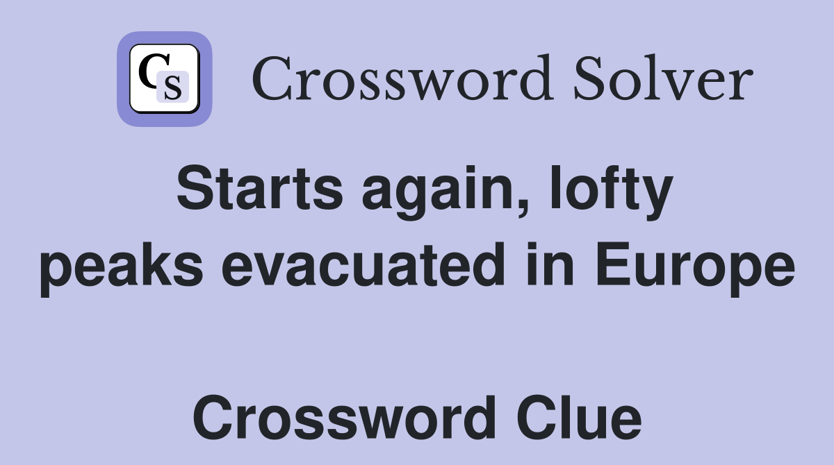 Starts again, lofty peaks evacuated in Europe  Crossword Clue
