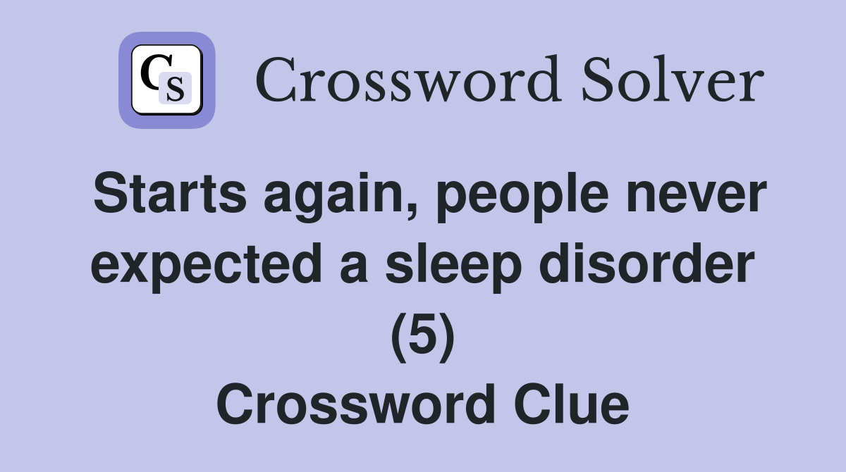 Starts again, people never expected a sleep disorder (5) Crossword Clue
