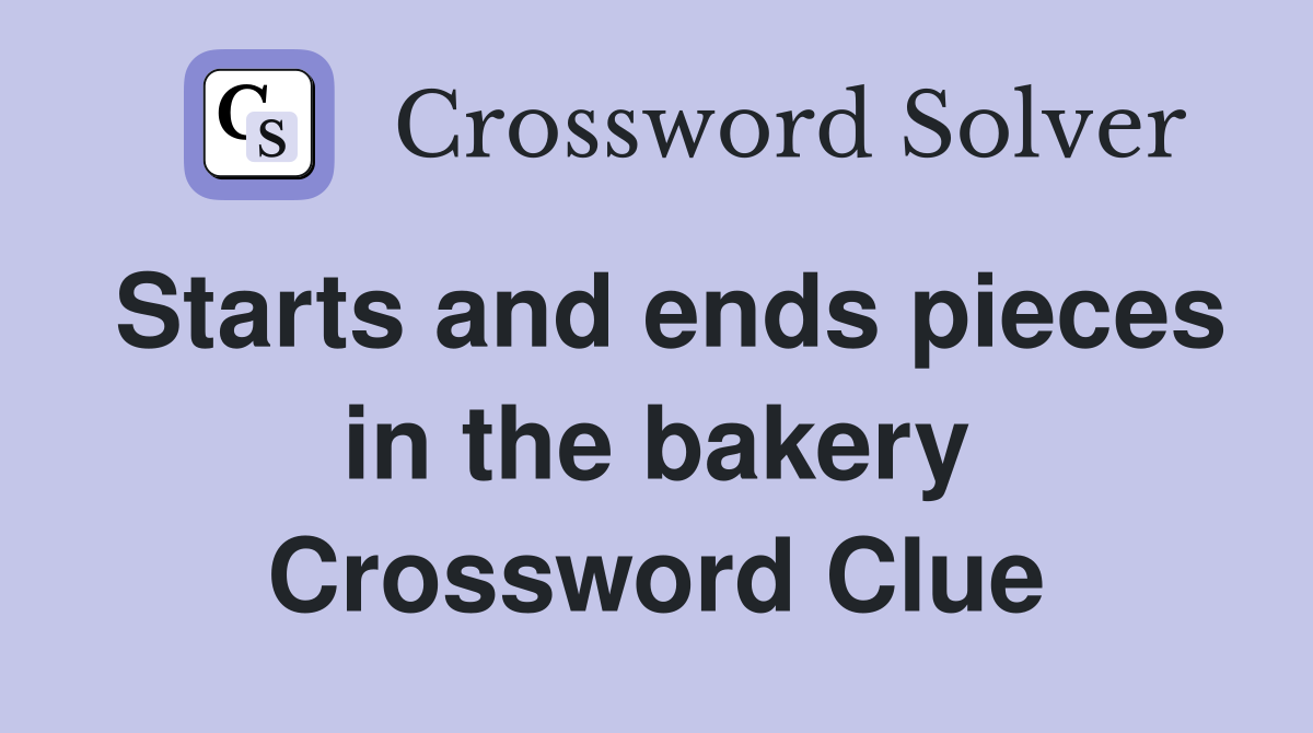 Starts and ends pieces in the bakery Crossword Clue