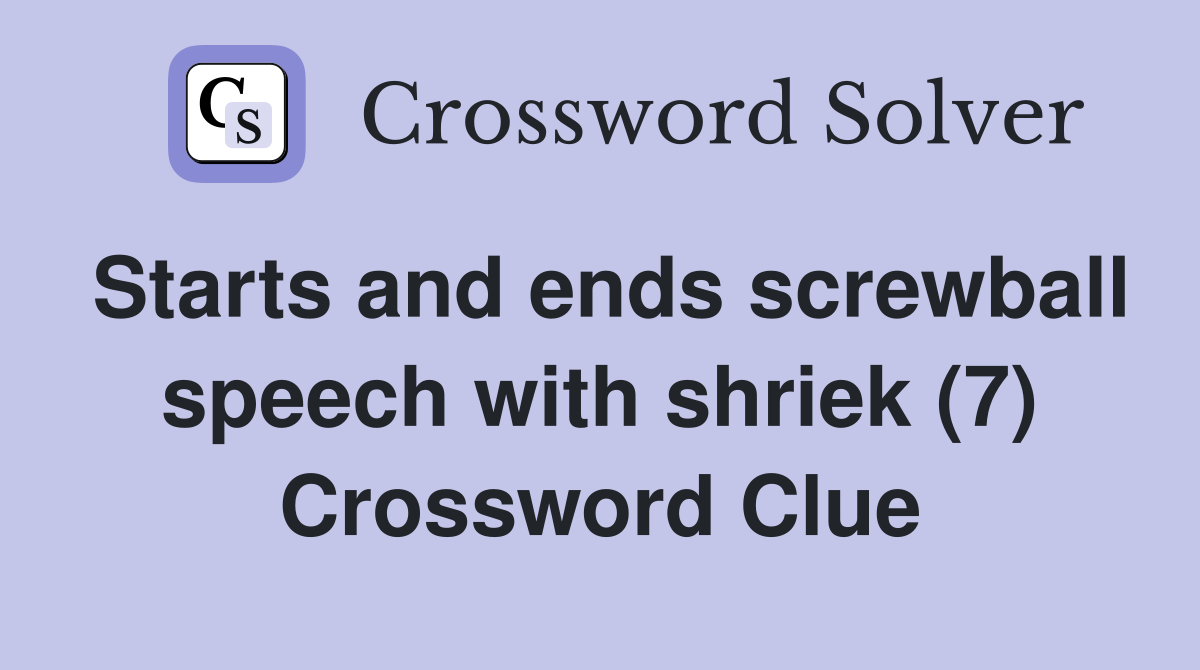 Starts and ends screwball speech with shriek (7) Crossword Clue