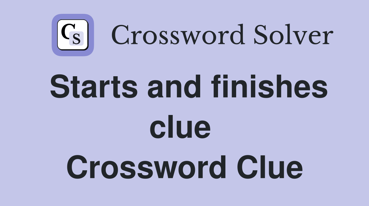 Starts and finishes clue  Crossword Clue