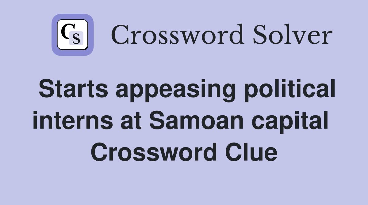 Starts appeasing political interns at Samoan capital  Crossword Clue