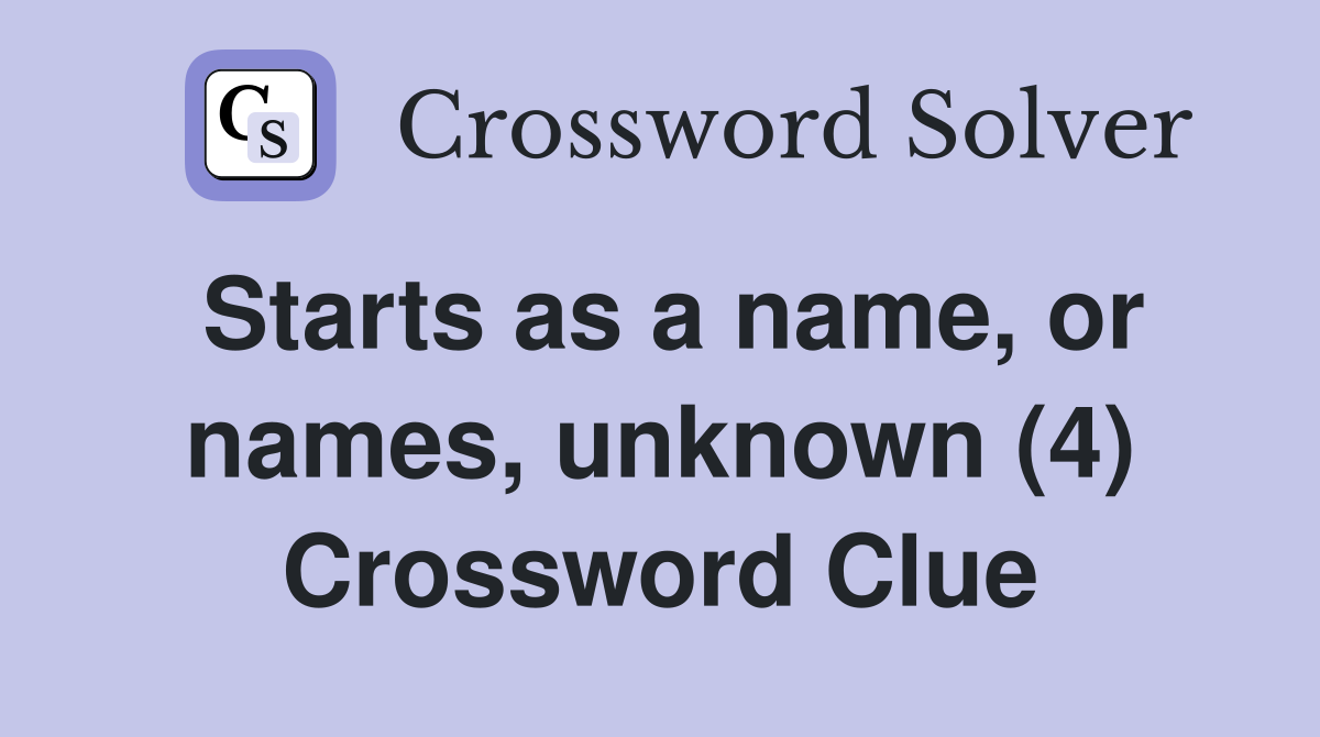 Starts as a name, or names, unknown (4) Crossword Clue