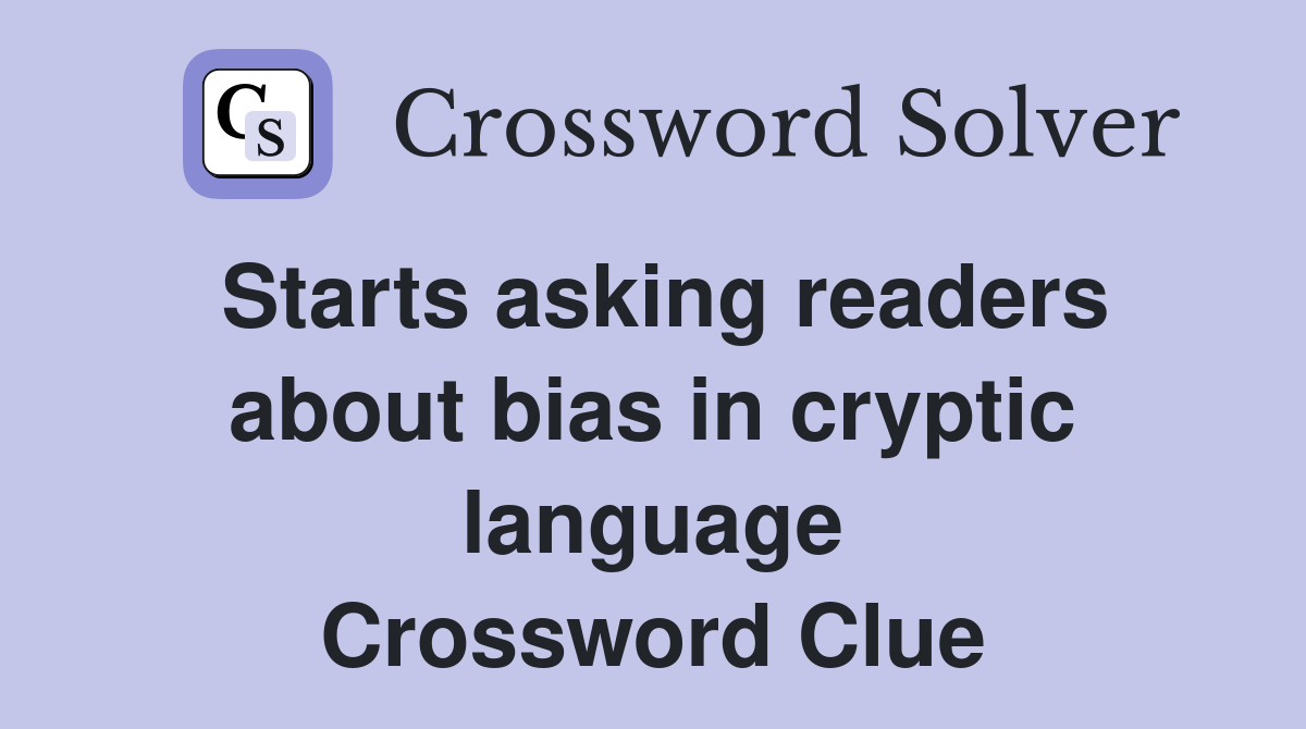 Starts asking readers about bias in cryptic language Crossword Clue