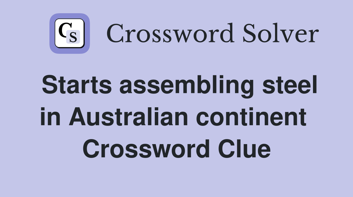Starts assembling steel in Australian continent  Crossword Clue
