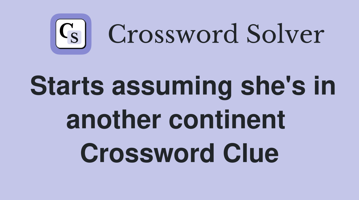 Starts assuming she's in another continent  Crossword Clue