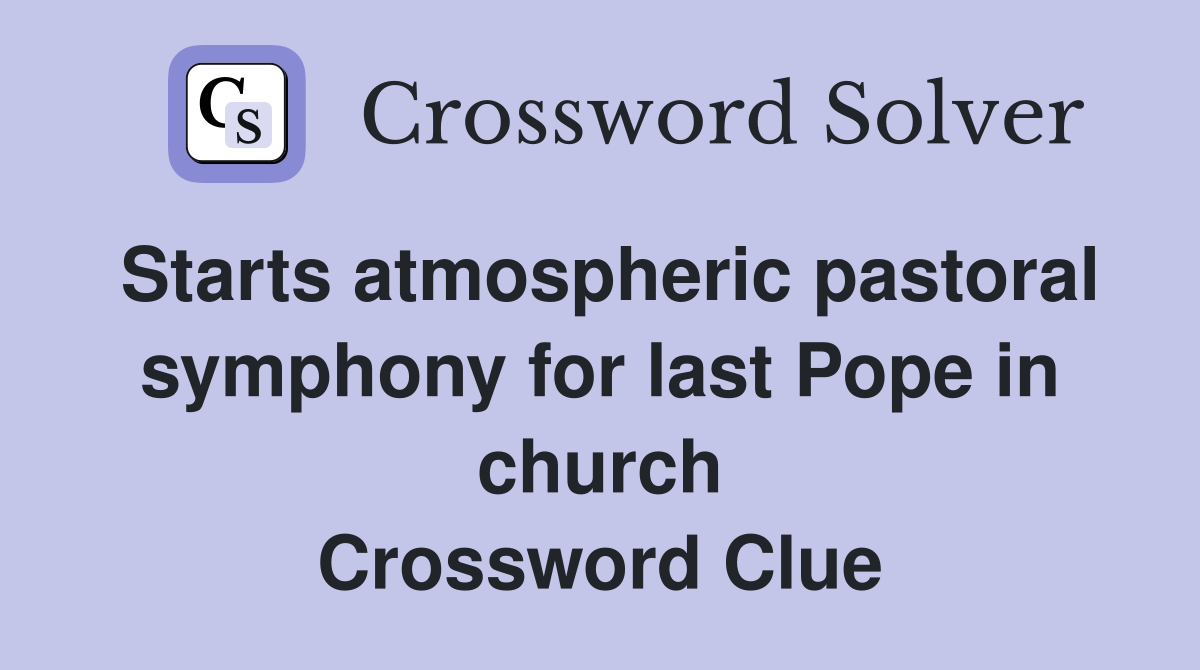 Starts atmospheric pastoral symphony for last Pope in church Crossword Clue