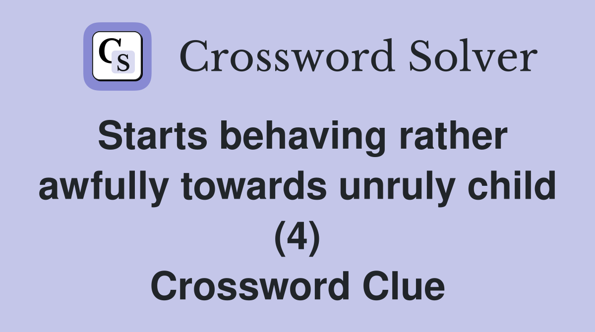 Starts behaving rather awfully towards unruly child (4) Crossword Clue