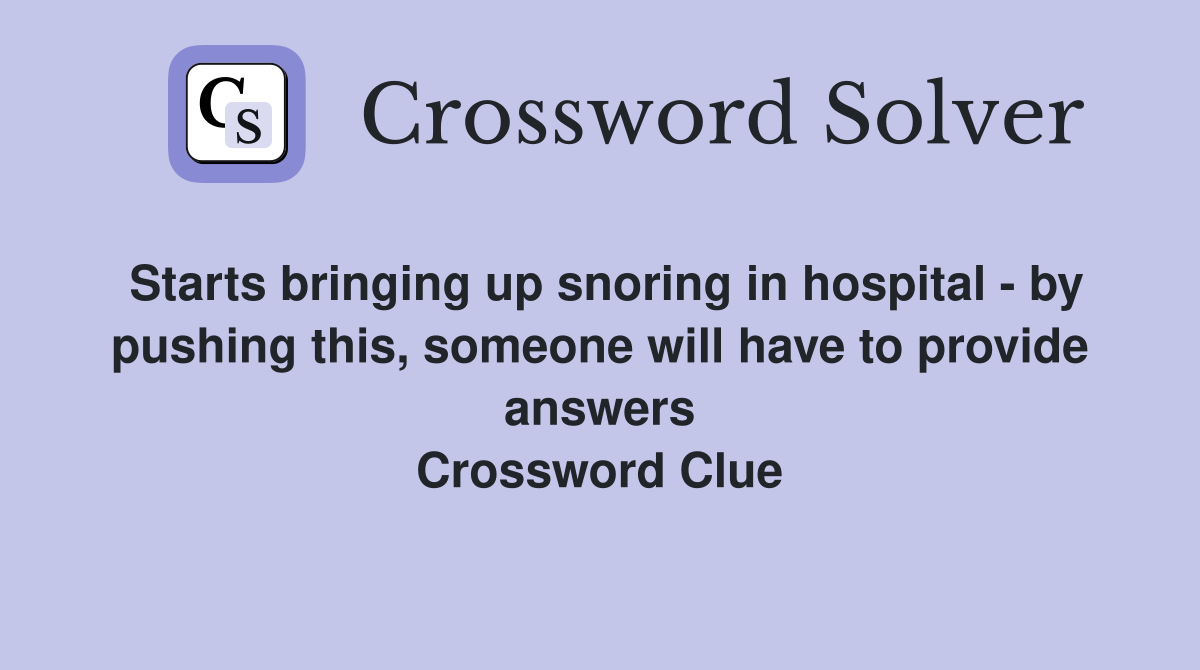 Starts bringing up snoring in hospital - by pushing this, someone will have to provide answers Crossword Clue
