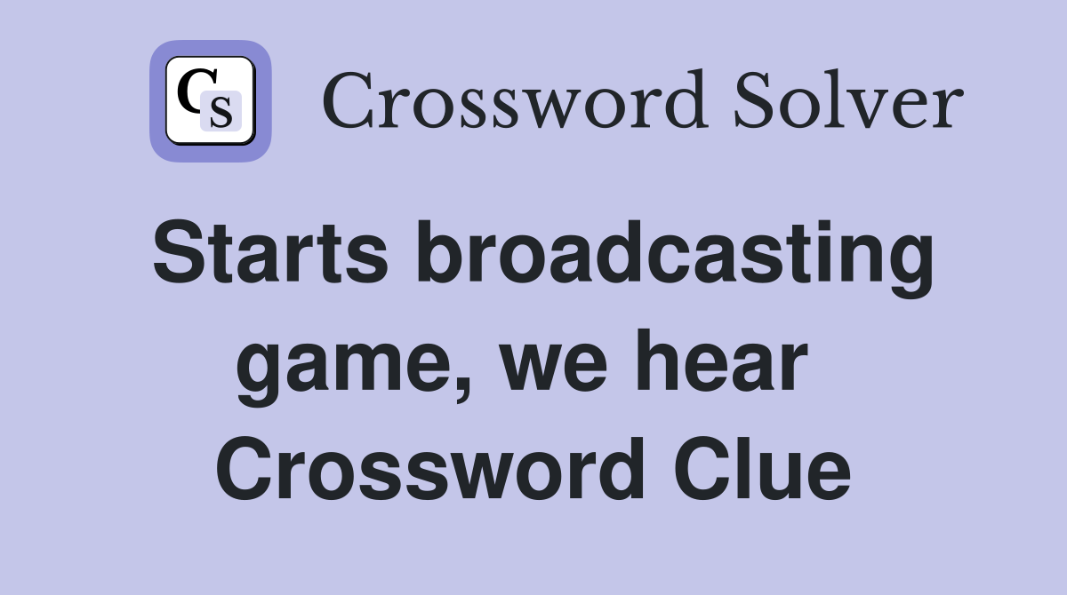 Starts broadcasting game, we hear  Crossword Clue