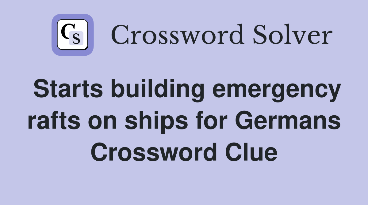 Starts building emergency rafts on ships for Germans Crossword Clue