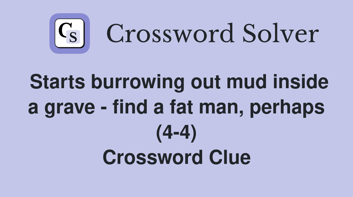 Starts burrowing out mud inside a grave - find a fat man, perhaps (4-4) Crossword Clue