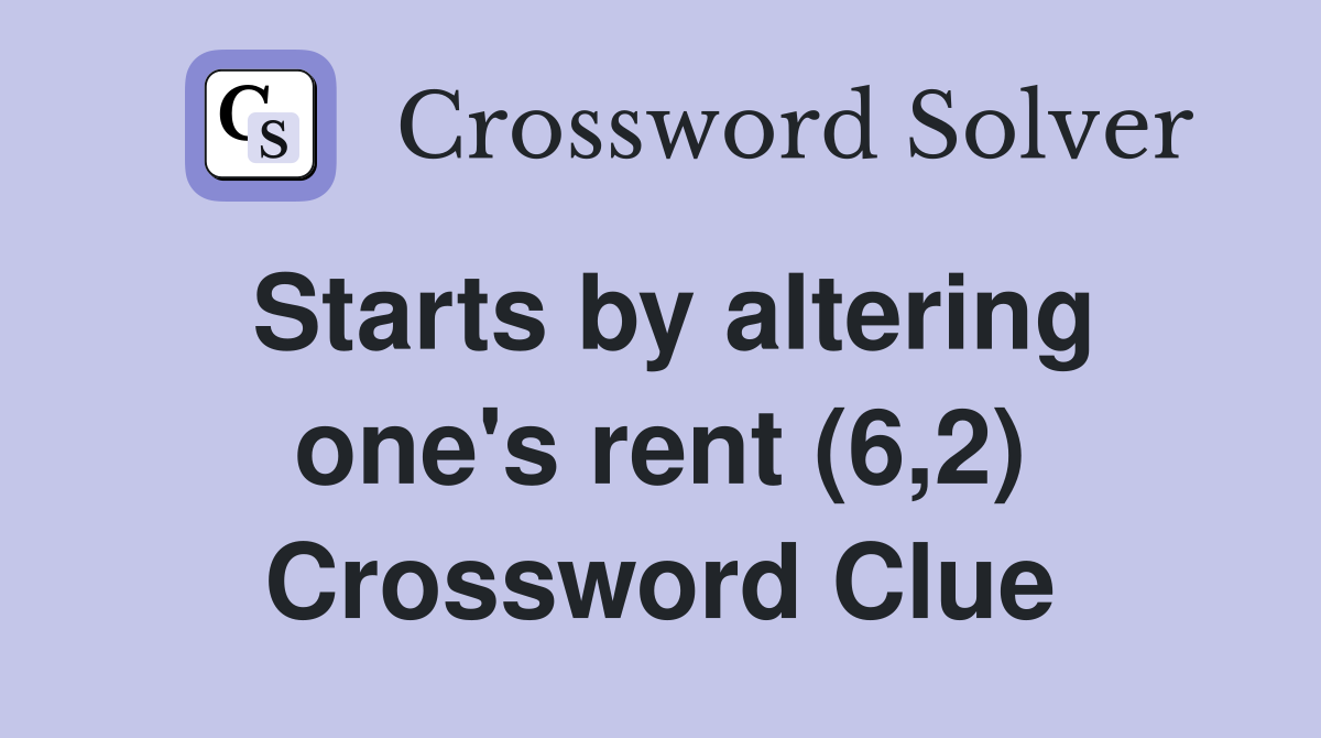 Starts by altering one's rent (6,2) Crossword Clue