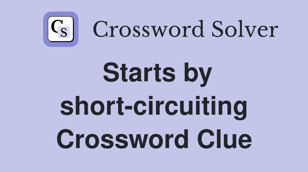 Starts by short-circuiting Crossword Clue
