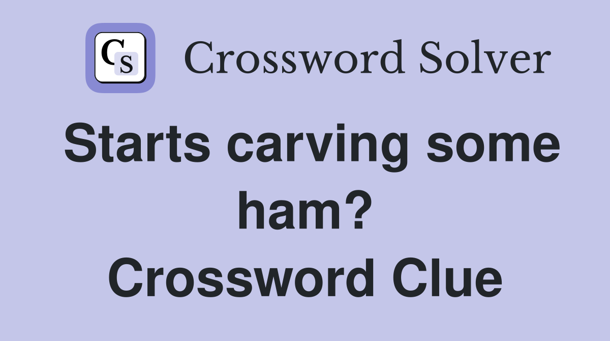 Starts carving some ham? Crossword Clue