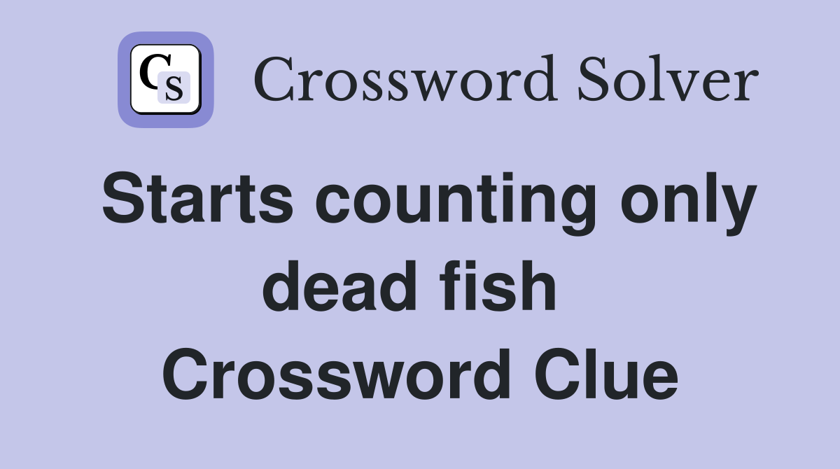 Starts counting only dead fish  Crossword Clue