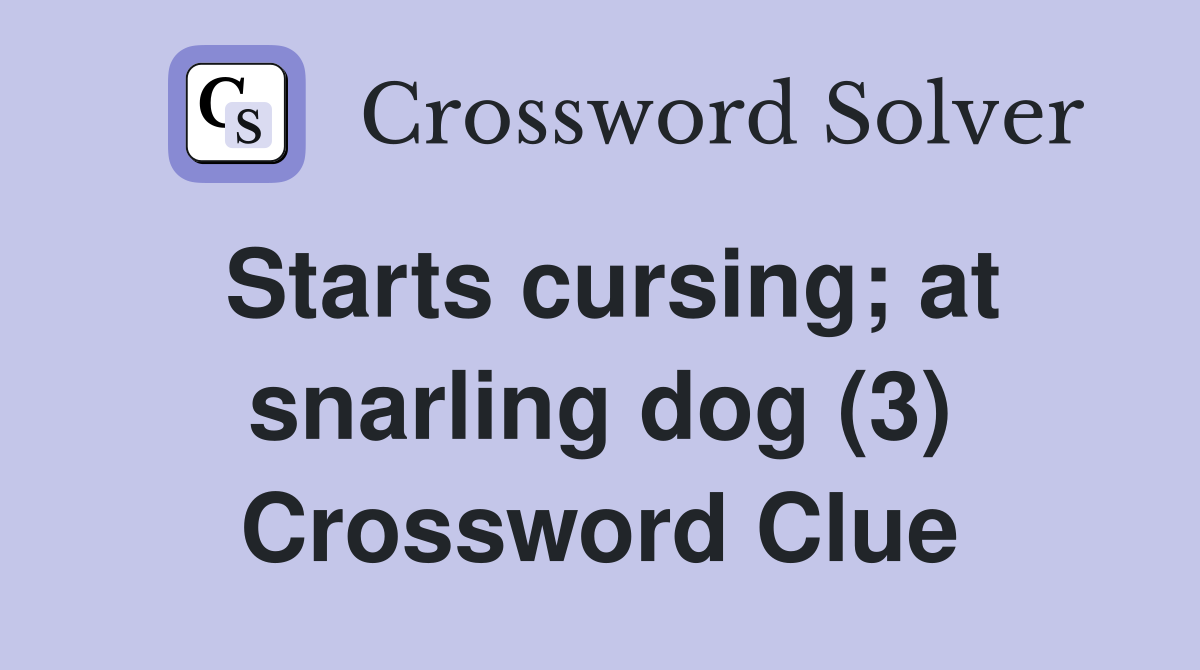 Starts cursing; at snarling dog (3) Crossword Clue