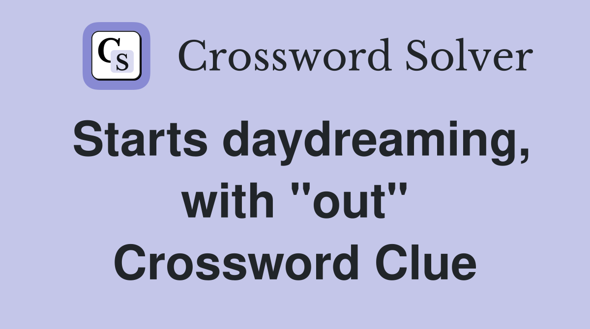 Starts daydreaming, with "out" Crossword Clue