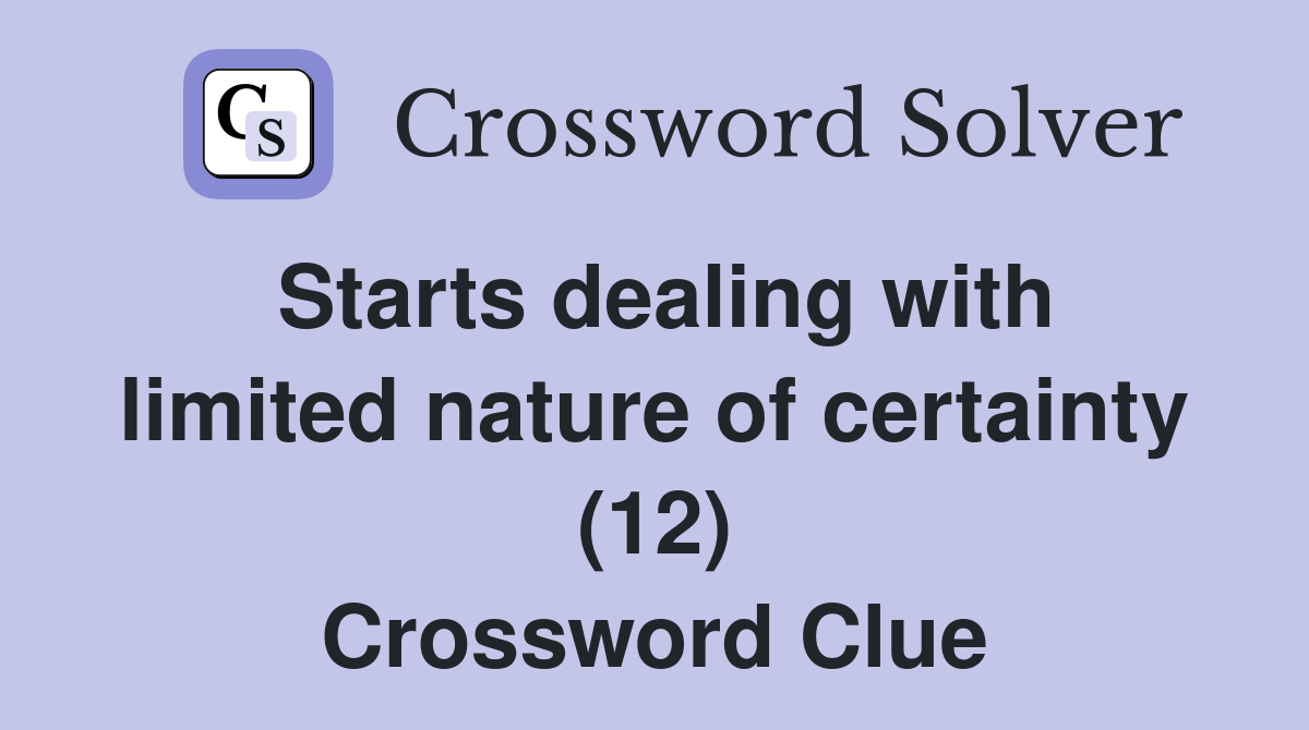 Starts dealing with limited nature of certainty (12) Crossword Clue