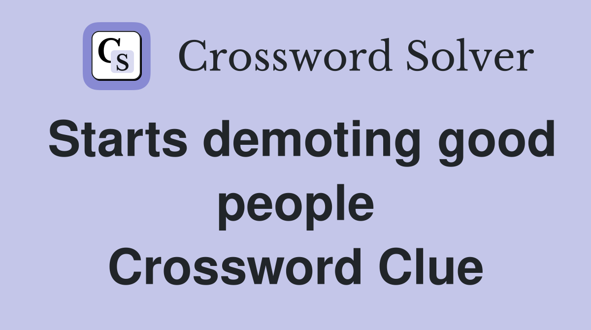Starts demoting good people Crossword Clue