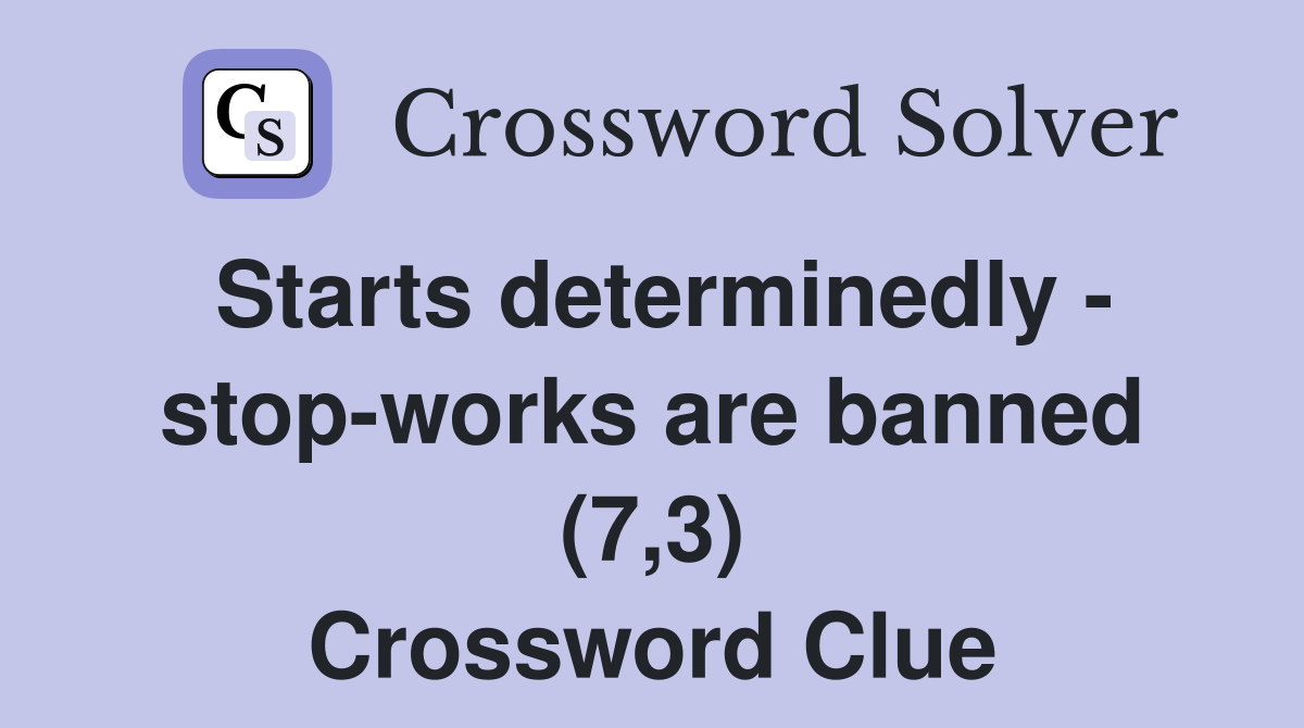 Starts determinedly - stop-works are banned (7,3) Crossword Clue