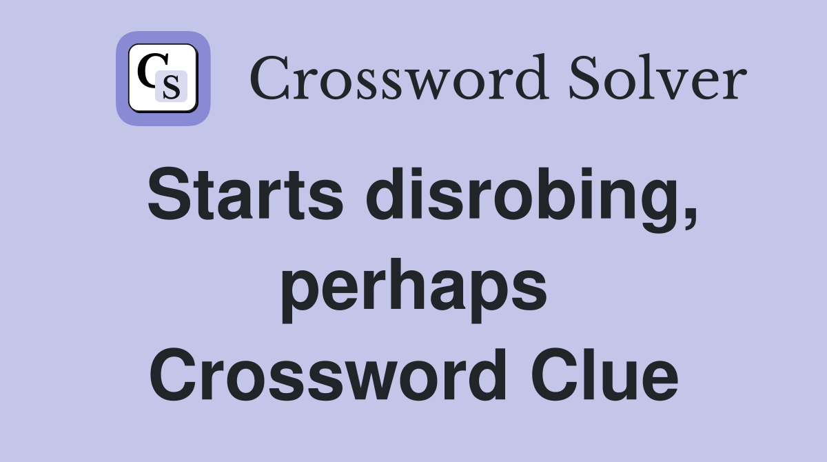 Starts disrobing, perhaps Crossword Clue