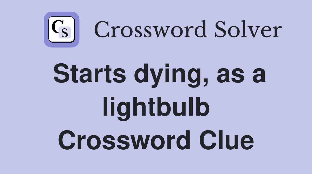 Starts dying, as a lightbulb Crossword Clue