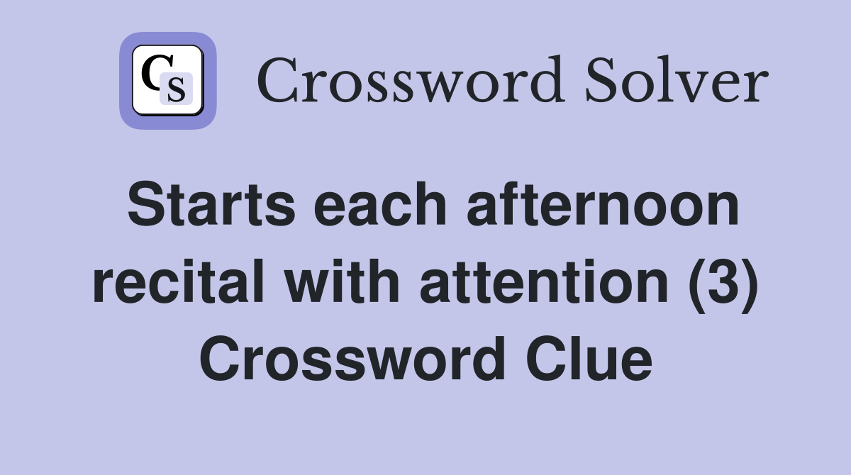 Starts each afternoon recital with attention (3) Crossword Clue