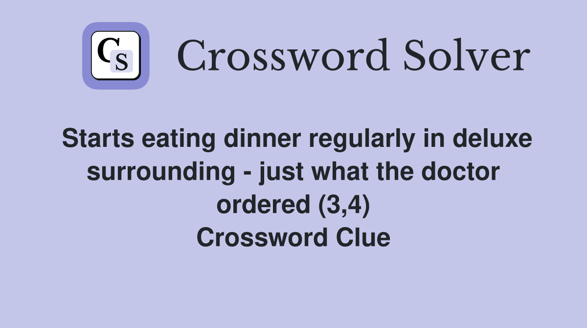 Starts eating dinner regularly in deluxe surrounding - just what the doctor ordered (3,4) Crossword Clue