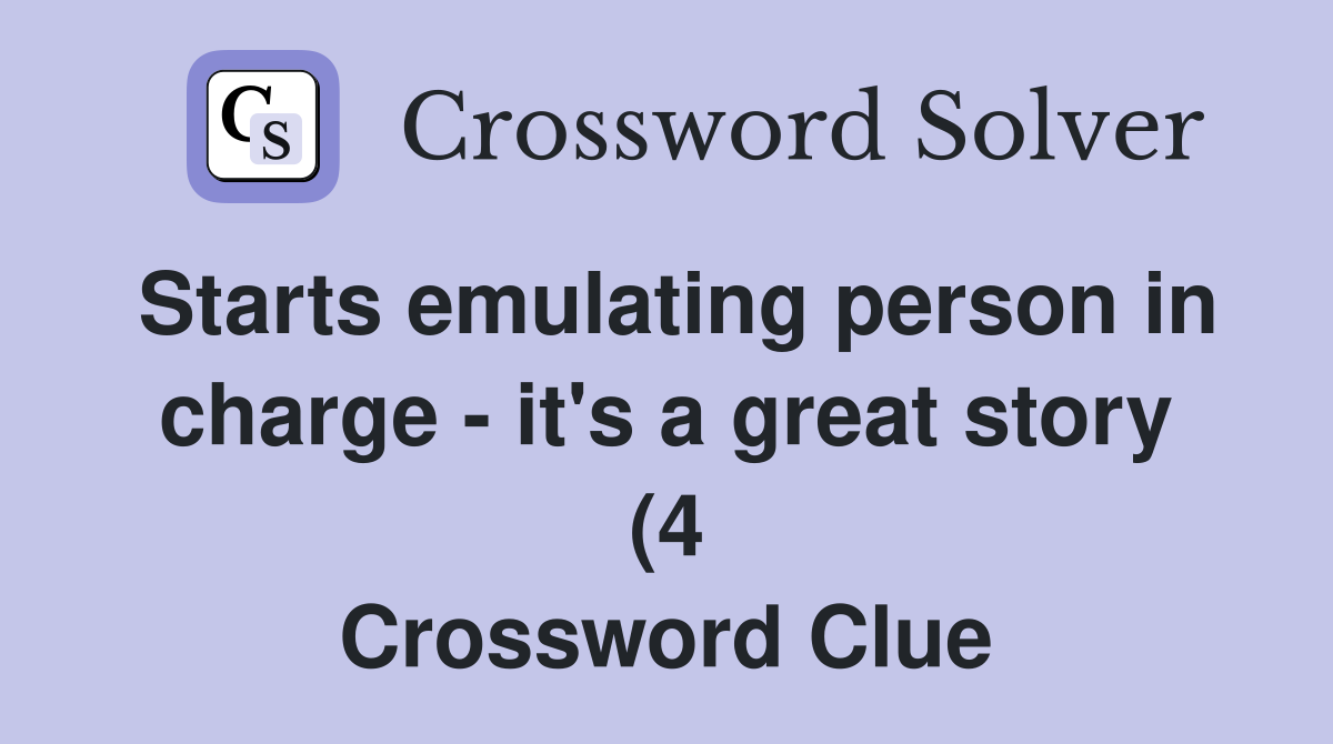 Starts emulating person in charge it #39 s a great story (4) Crossword Starts emulating person in charge it #39 s a great story (4) Crossword