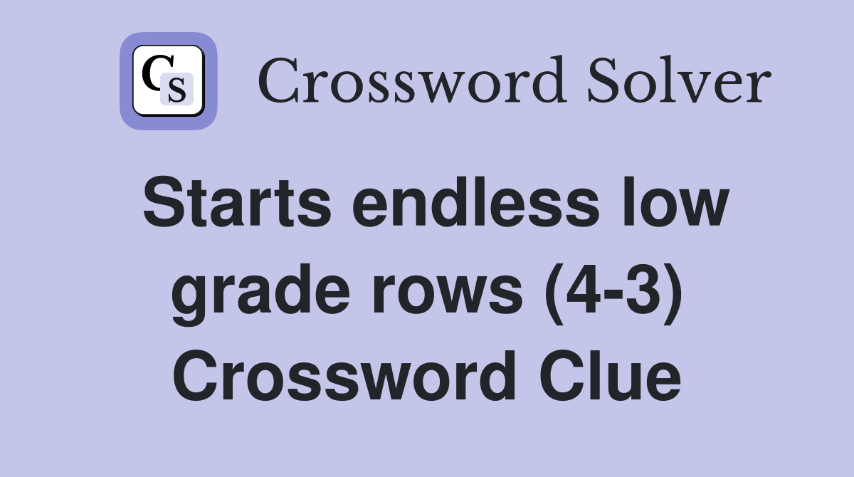 Starts endless low grade rows (4-3) Crossword Clue