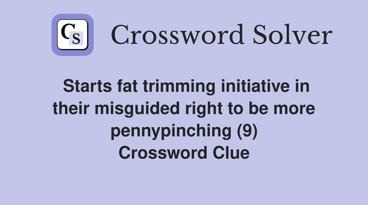 Starts fat trimming initiative in their misguided right to be more pennypinching (9) Crossword Clue