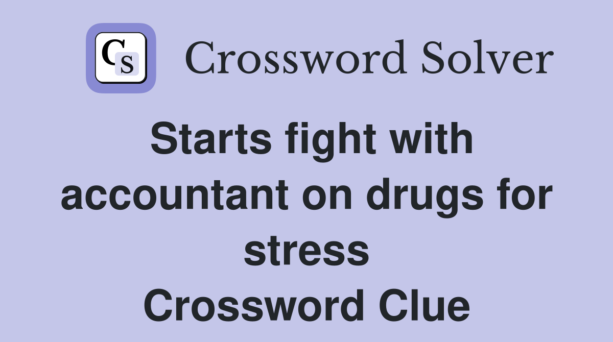 Starts fight with accountant on drugs for stress Crossword Clue